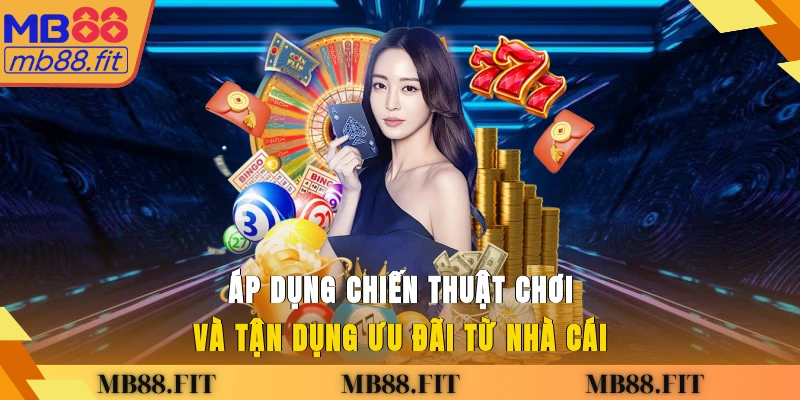Áp dụng chiến thuật chơi và tận dụng ưu đãi từ nhà cái