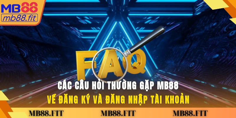 Các câu hỏi thường gặp MB88 về đăng ký và đăng nhập tài khoản
