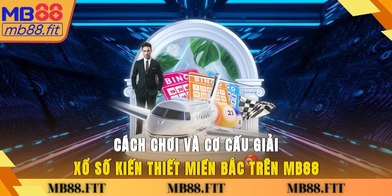 Cách chơi và cơ cấu giải xổ số kiến thiết miền Bắc trên MB88