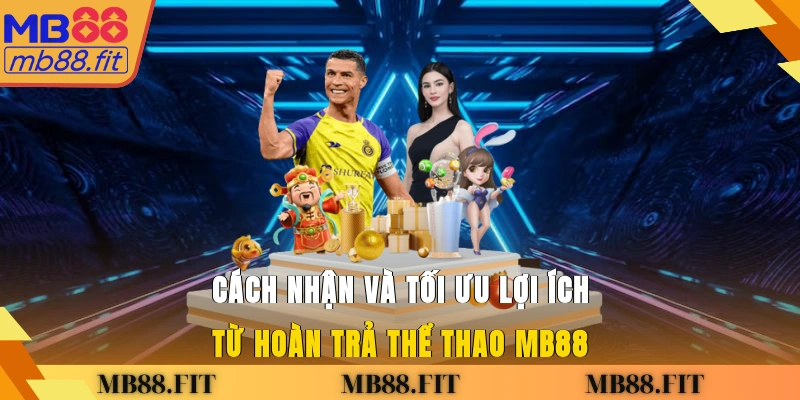 Cách nhận và tối ưu lợi ích từ hoàn trả thể thao MB88