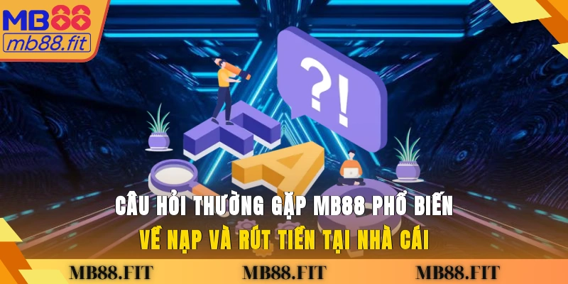 Câu hỏi thường gặp MB88 phổ biến về nạp và rút tiền tại nhà cái