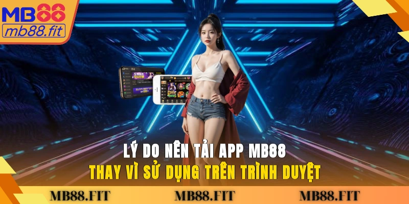Lý do nên tải app MB88 thay vì sử dụng trên trình duyệt?