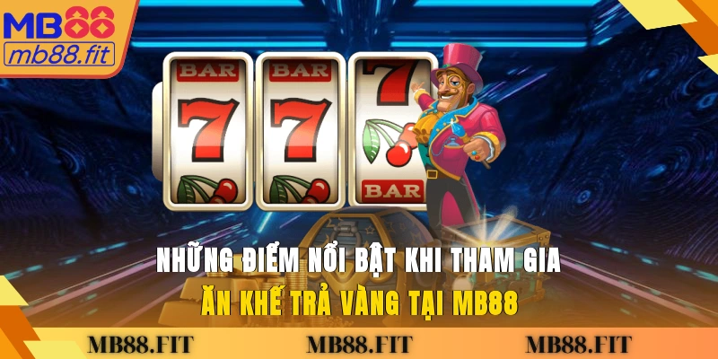 Những điểm nổi bật khi tham gia Ăn Khế Trả Vàng tại MB88