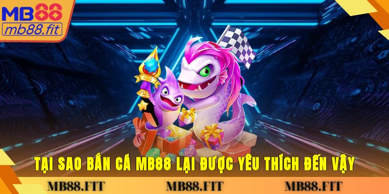 Tại sao bắn cá MB88 lại được yêu thích đến vậy?