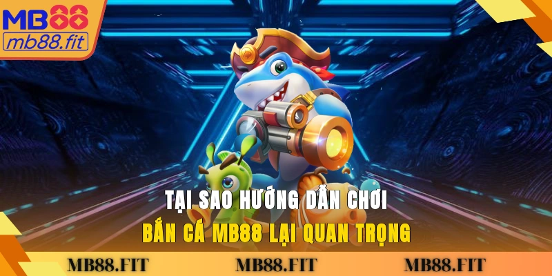 Tại sao hướng dẫn chơi bắn cá MB88 lại quan trọng?