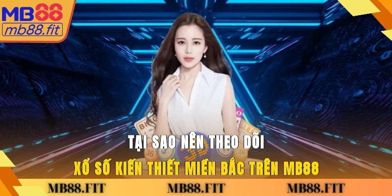 Tại sao nên theo dõi xổ số kiến thiết miền Bắc trên MB88?