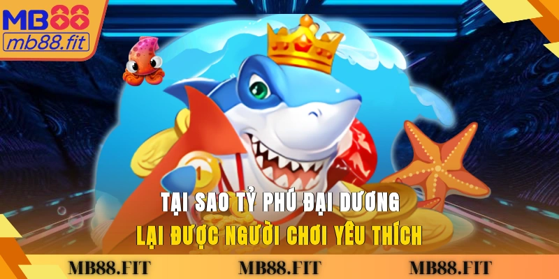 Tại sao tỷ phú đại dương lại được người chơi yêu thích?