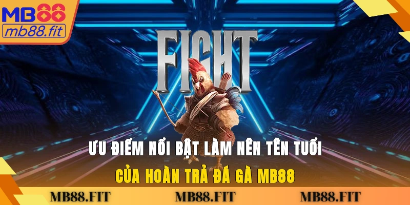 Ưu điểm nổi bật làm nên tên tuổi của hoàn trả đá gà MB88